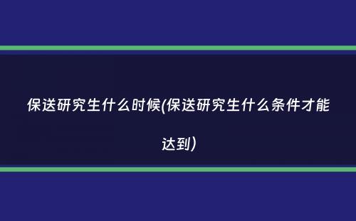 保送研究生什么时候(保送研究生什么条件才能达到）