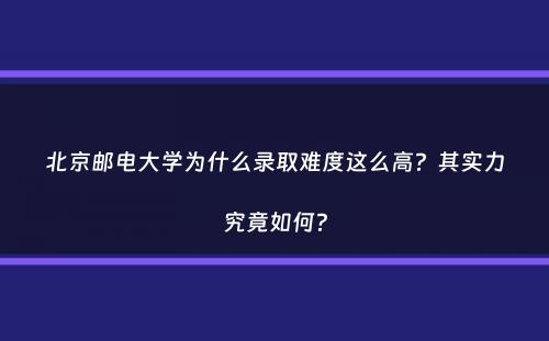 北京邮电大学为什么录取难度这么高？其实力究竟如何？