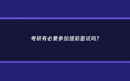 考研有必要参加提前面试吗？