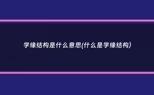 学缘结构是什么意思(什么是学缘结构）