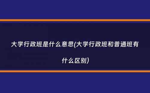 大学行政班是什么意思(大学行政班和普通班有什么区别）