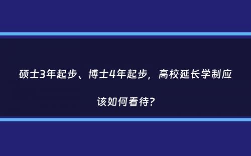 硕士3年起步、博士4年起步，高校延长学制应该如何看待？