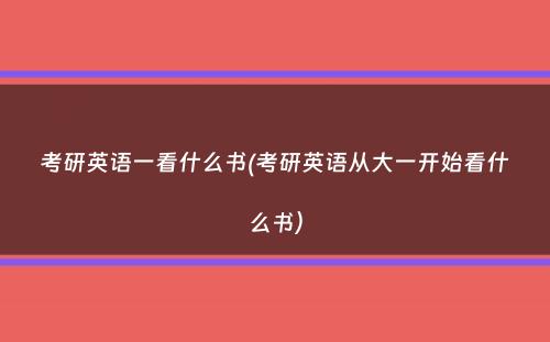 考研英语一看什么书(考研英语从大一开始看什么书）