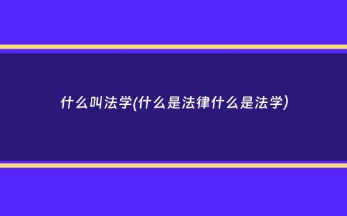 什么叫法学(什么是法律什么是法学）