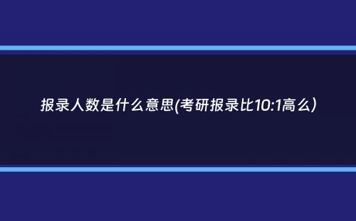 报录人数是什么意思(考研报录比10:1高么）