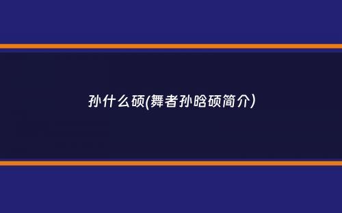 孙什么硕(舞者孙晗硕简介）