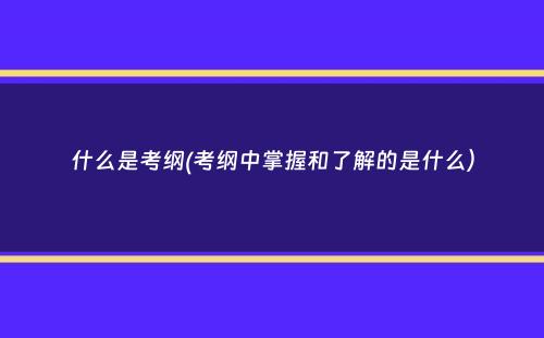 什么是考纲(考纲中掌握和了解的是什么）