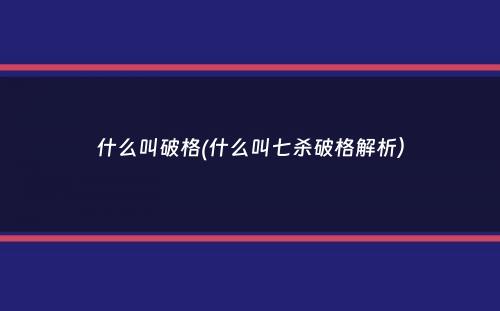 什么叫破格(什么叫七杀破格解析）