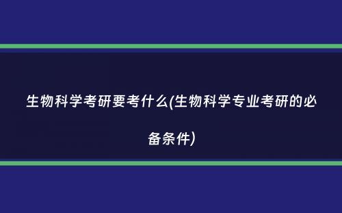 生物科学考研要考什么(生物科学专业考研的必备条件）