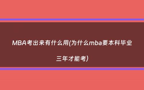 MBA考出来有什么用(为什么mba要本科毕业三年才能考）