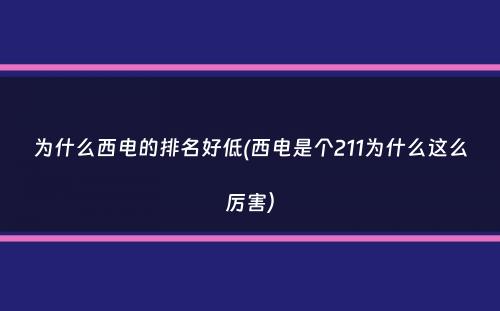 为什么西电的排名好低(西电是个211为什么这么厉害）