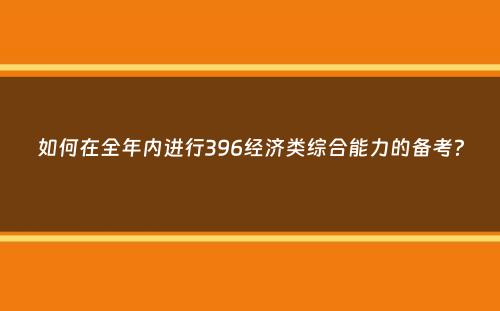 如何在全年内进行396经济类综合能力的备考？