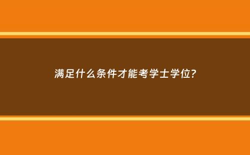 满足什么条件才能考学士学位？