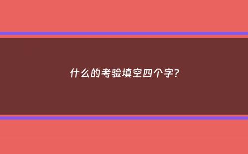 什么的考验填空四个字？