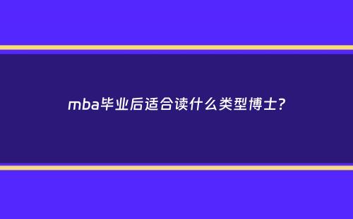 mba毕业后适合读什么类型博士？