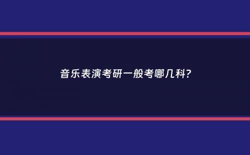 音乐表演考研一般考哪几科？