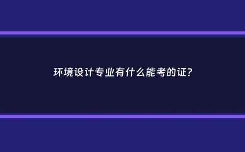 环境设计专业有什么能考的证？