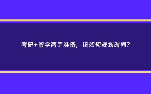 考研+留学两手准备，该如何规划时间？