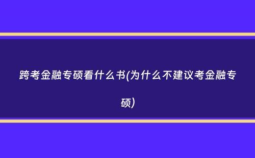 跨考金融专硕看什么书(为什么不建议考金融专硕）