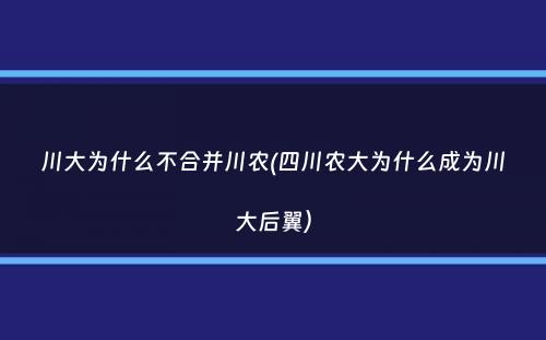 川大为什么不合并川农(四川农大为什么成为川大后翼）