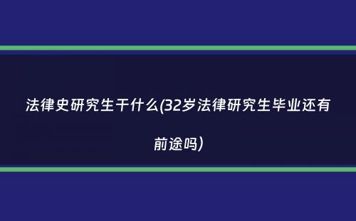 法律史研究生干什么(32岁法律研究生毕业还有前途吗）