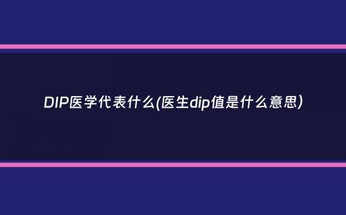 DIP医学代表什么(医生dip值是什么意思）