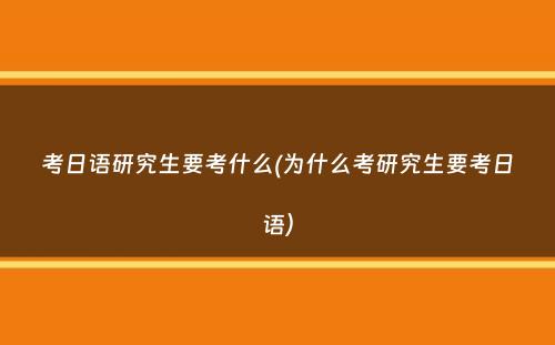 考日语研究生要考什么(为什么考研究生要考日语）