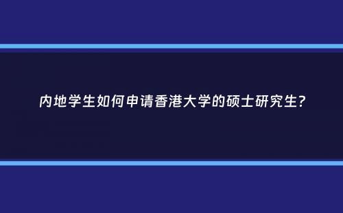 内地学生如何申请香港大学的硕士研究生？