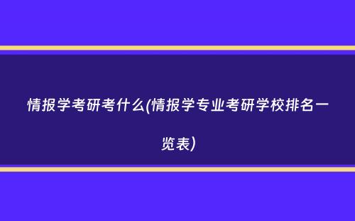 情报学考研考什么(情报学专业考研学校排名一览表）