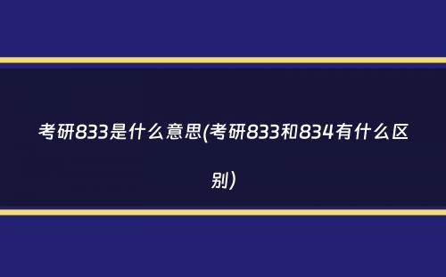 考研833是什么意思(考研833和834有什么区别）