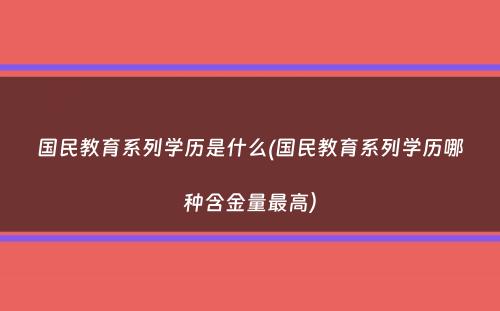 国民教育系列学历是什么(国民教育系列学历哪种含金量最高）