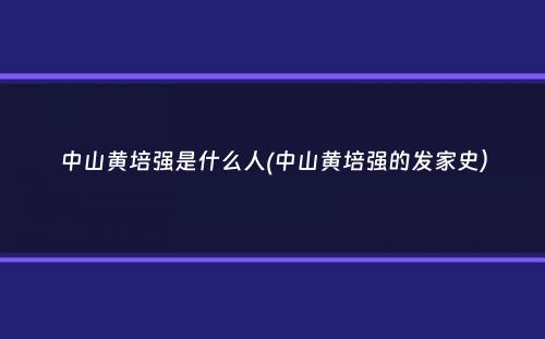 中山黄培强是什么人(中山黄培强的发家史）