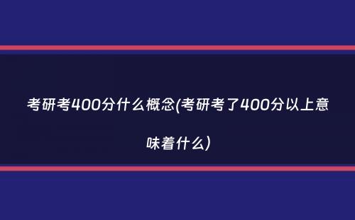 考研考400分什么概念(考研考了400分以上意味着什么）