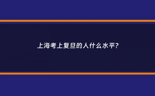 上海考上复旦的人什么水平？