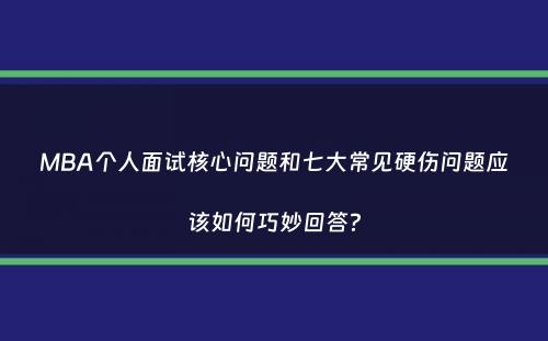 MBA个人面试核心问题和七大常见硬伤问题应该如何巧妙回答？