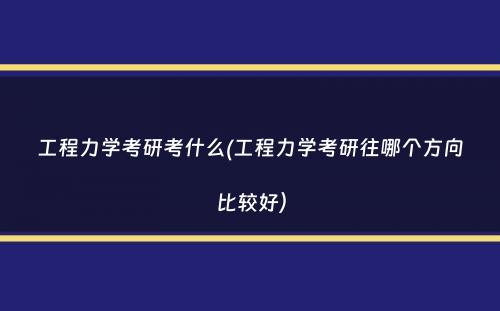 工程力学考研考什么(工程力学考研往哪个方向比较好）