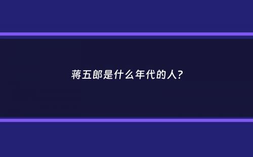 蒋五郎是什么年代的人？