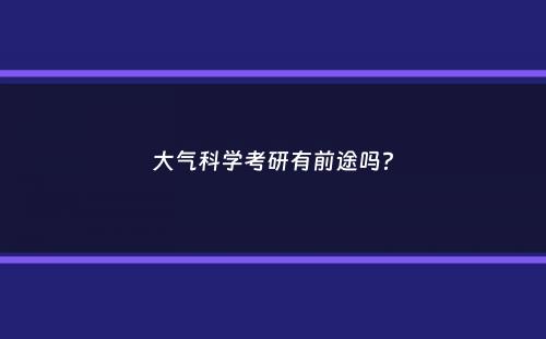 大气科学考研有前途吗？