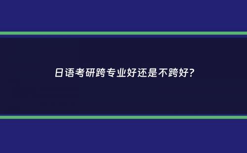 日语考研跨专业好还是不跨好？