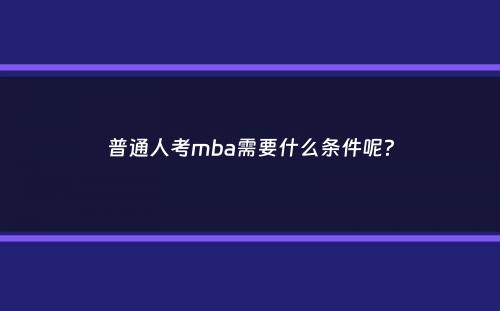 普通人考mba需要什么条件呢？