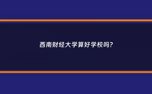 西南财经大学算好学校吗？