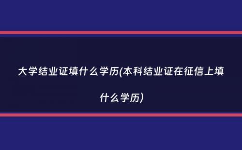 大学结业证填什么学历(本科结业证在征信上填什么学历）