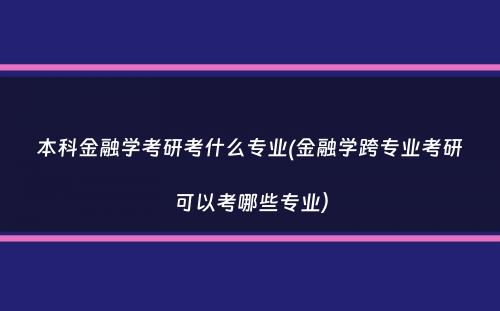 本科金融学考研考什么专业(金融学跨专业考研可以考哪些专业）