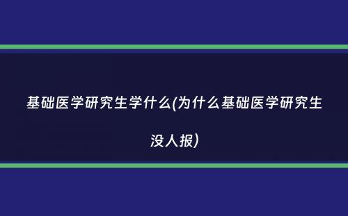 基础医学研究生学什么(为什么基础医学研究生没人报）