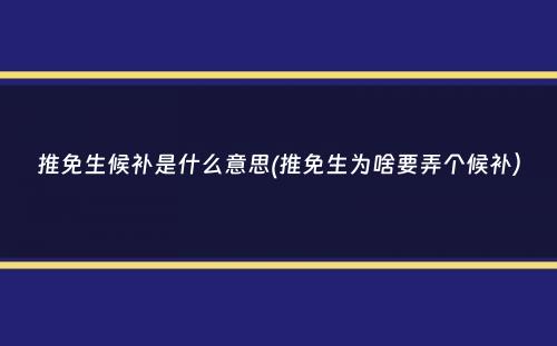 推免生候补是什么意思(推免生为啥要弄个候补）