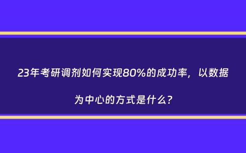 23年考研调剂如何实现80%的成功率，以数据为中心的方式是什么？