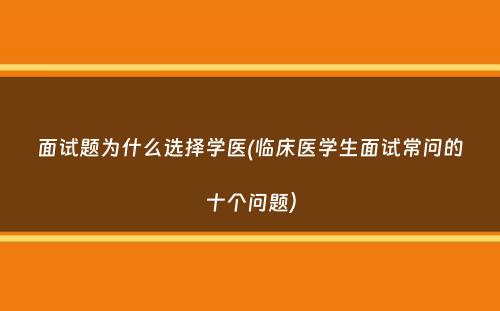 面试题为什么选择学医(临床医学生面试常问的十个问题）