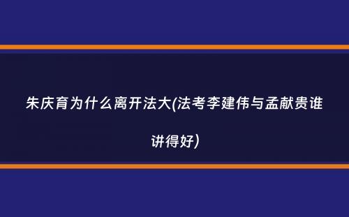 朱庆育为什么离开法大(法考李建伟与孟献贵谁讲得好）