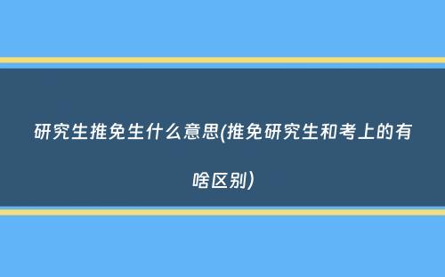 研究生推免生什么意思(推免研究生和考上的有啥区别）