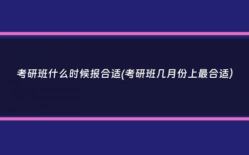 考研班什么时候报合适(考研班几月份上最合适）